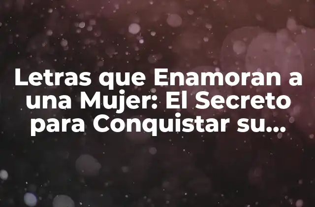 Letras que Enamoran a una Mujer: el Secreto para Conquistar Su Corazón