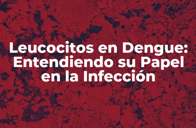 Leucocitos en Dengue: Entendiendo Su Papel en la Infección
