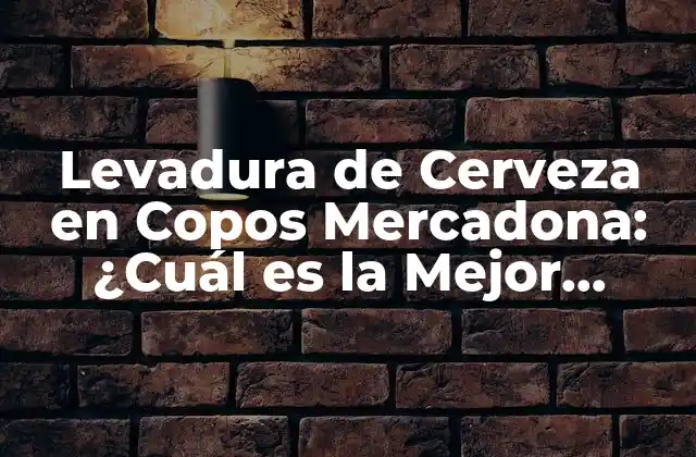 Levadura de Cerveza en Copos Mercadona: ¿cuál es la Mejor Opción para Tus Creaciones?