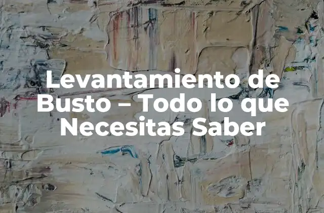Levantamiento de Busto – Todo Lo que Necesitas Saber