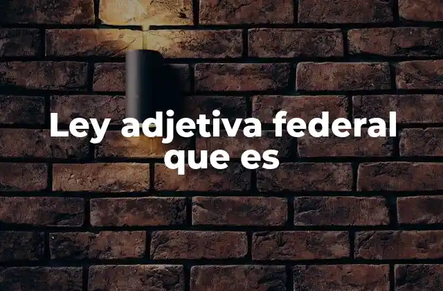 Ley Adjetiva Federal que es