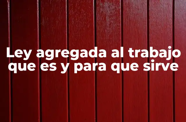 Ley Agregada Al Trabajo que es y para que Sirve