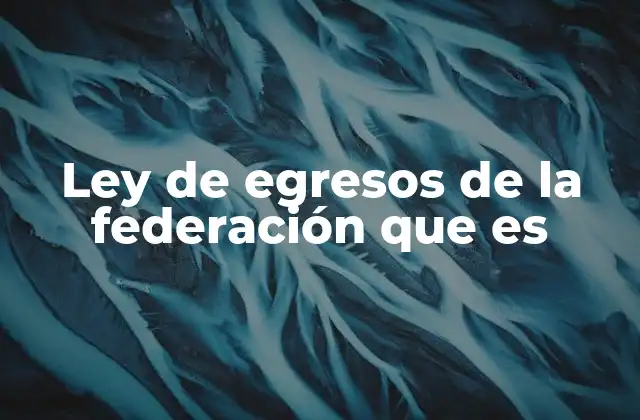 Ley de Egresos de la Federación que es