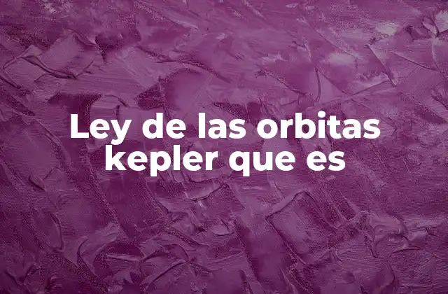Ley de las Orbitas Kepler que es