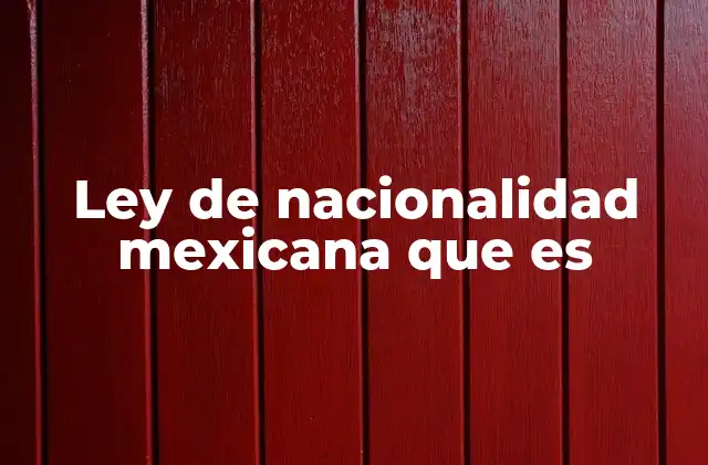 Ley de Nacionalidad Mexicana que es
