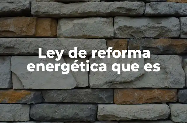 Ley de Reforma Energética que es