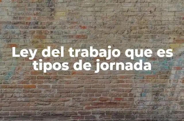 Ley Del Trabajo que es Tipos de Jornada 2 La importancia de la regulación de la jornada laboral en la protección del trabajador