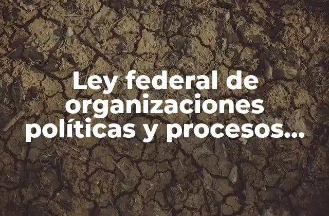 Ley Federal de Organizaciones Políticas y Procesos Electorales que es