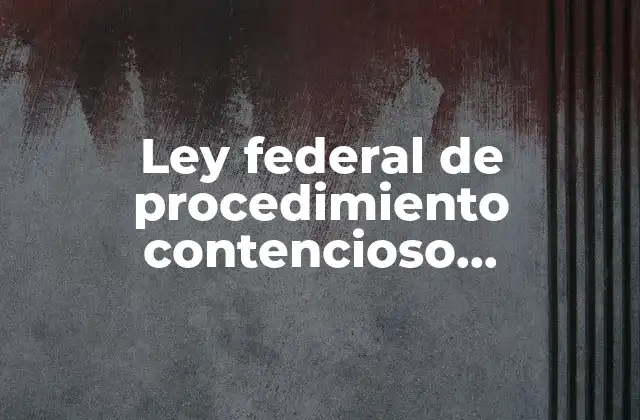 Ley Federal de Procedimiento Contencioso Administrativo que es
