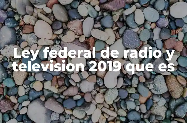Ley Federal de Radio y Television 2019 que es