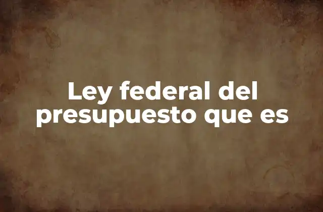 Ley Federal Del Presupuesto que es