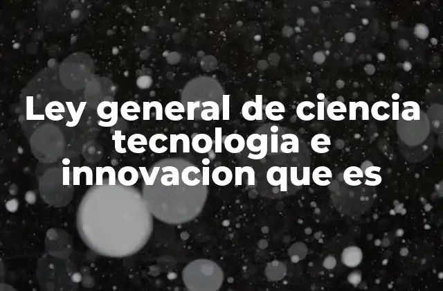 Ley General de Ciencia Tecnologia e Innovacion que es