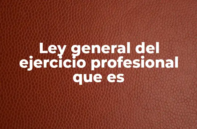 Ley General Del Ejercicio Profesional que es