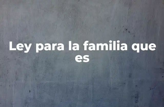 Ley para la Familia que es