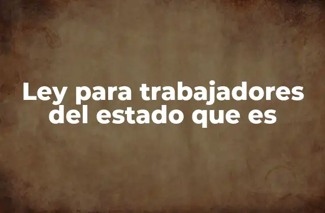 Ley para Trabajadores Del Estado que es 2 La importancia de la regulación laboral en el sector público