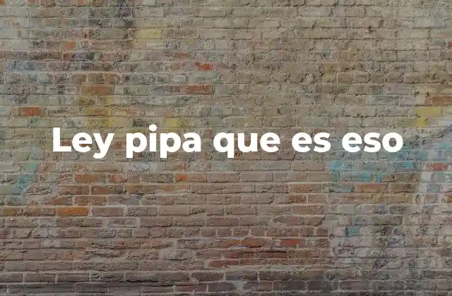 Ley Pipa que es Eso