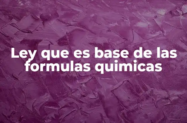 Ley que es Base de las Formulas Quimicas