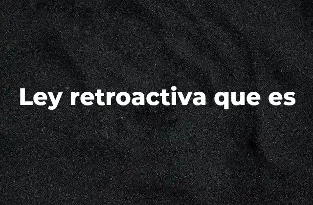 Ley Retroactiva que es