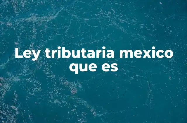 Ley Tributaria Mexico que es