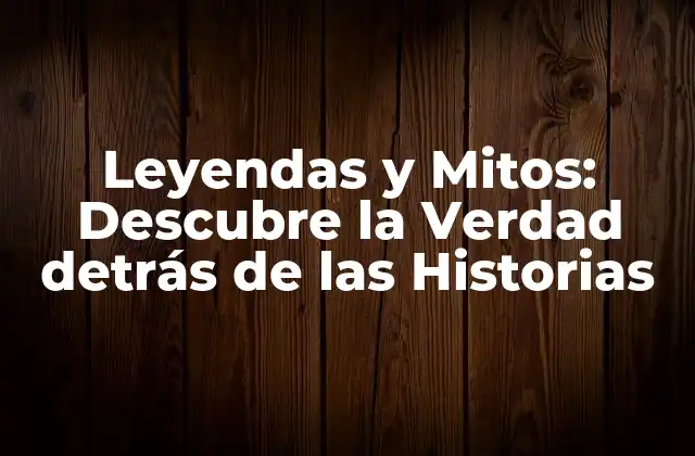 Leyendas y Mitos: Descubre la Verdad Detrás de las Historias