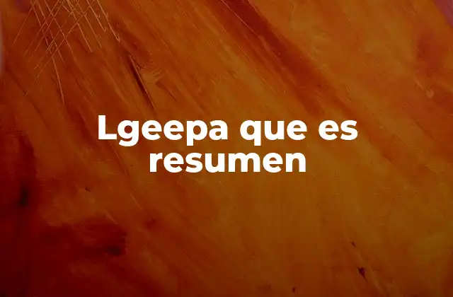 Lgeepa que es Resumen