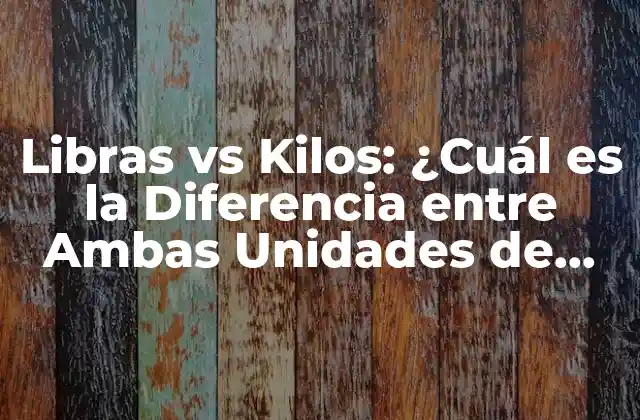 Libras Vs Kilos: ¿cuál es la Diferencia entre Ambas Unidades de Peso?