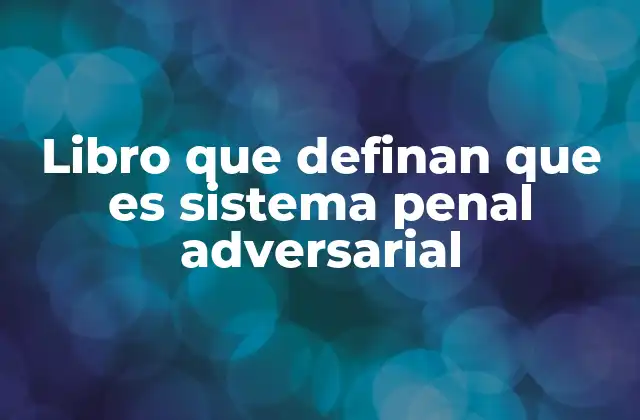 Libro que Definan que es Sistema Penal Adversarial