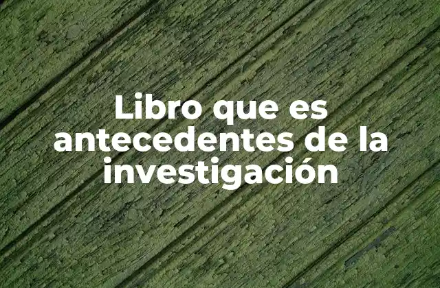 Libro que es Antecedentes de la Investigación