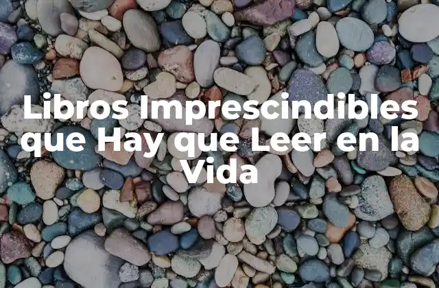 Libros Imprescindibles que Hay que Leer en la Vida