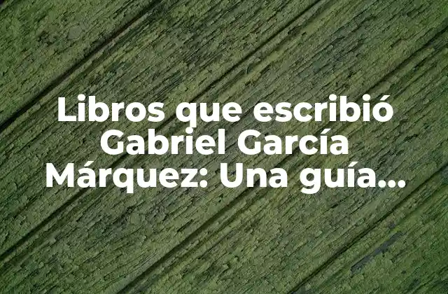 Libros que Escribió Gabriel García Márquez: una Guía Definitiva