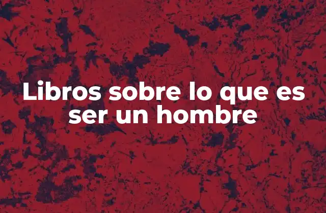 Libros sobre Lo que es Ser un Hombre