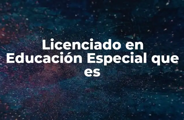 Licenciado en Educación Especial que es