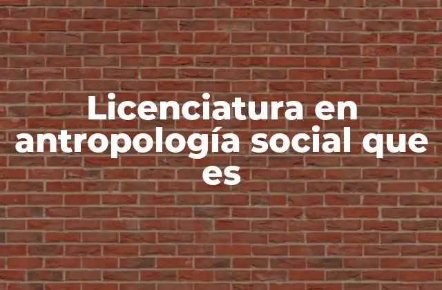 Licenciatura en Antropología Social que es