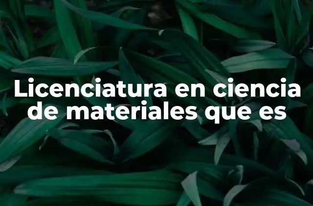 Licenciatura en Ciencia de Materiales que es 2 El papel de la ciencia de materiales en la innovación tecnológica