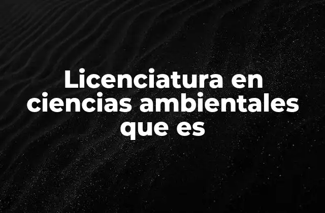 Licenciatura en Ciencias Ambientales que es