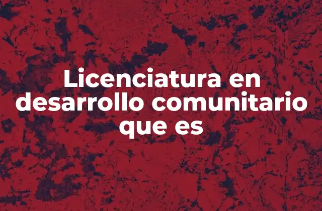 Licenciatura en Desarrollo Comunitario que es