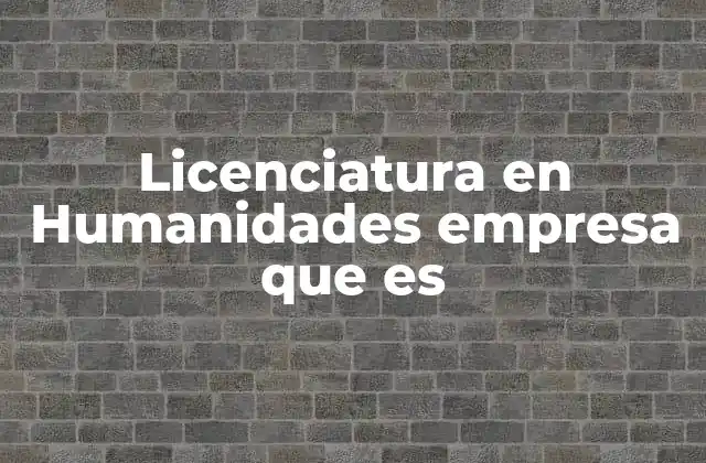 Licenciatura en Humanidades Empresa que es