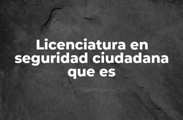 Licenciatura en Seguridad Ciudadana que es