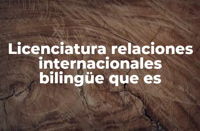 Licenciatura Relaciones Internacionales Bilingüe que es