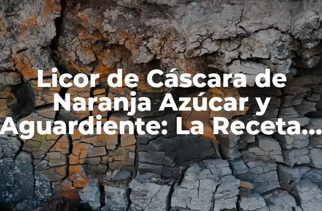 Licor de Cáscara de Naranja Azúcar y Aguardiente: la Receta Perfecta