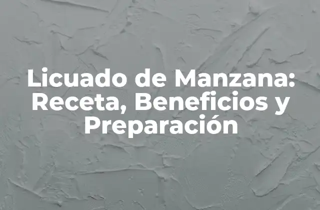 Licuado de Manzana: Receta, Beneficios y Preparación