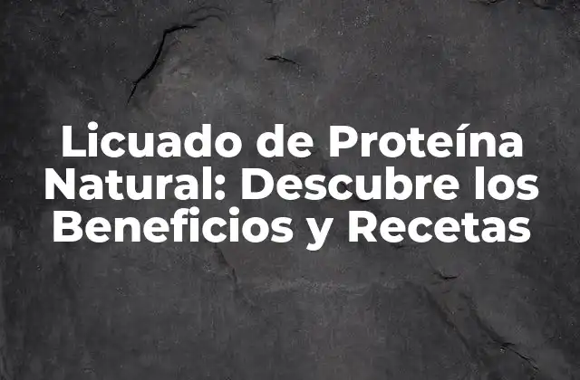 Licuado de Proteína Natural: Descubre los Beneficios y Recetas