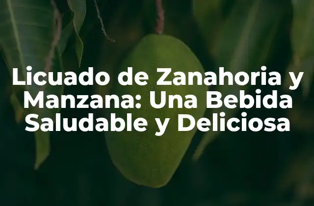 Licuado de Zanahoria y Manzana: una Bebida Saludable y Deliciosa