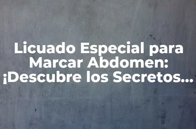 Licuado Especial para Marcar Abdomen: ¡descubre los Secretos para un Abdomen Plano!
