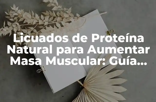 Licuados de Proteína Natural para Aumentar Masa Muscular: Guía Completa
