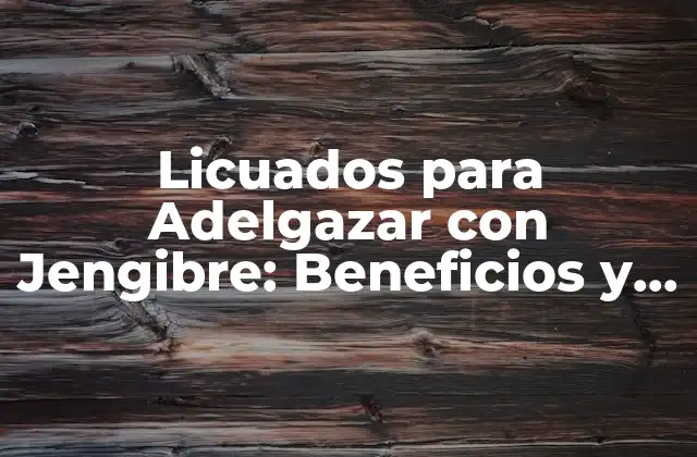 Licuados para Adelgazar con Jengibre: Beneficios y Recetas para Perder Peso