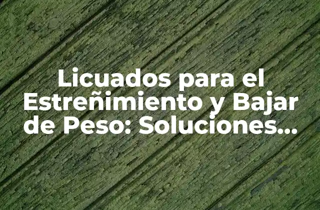 Licuados para el Estreñimiento y Bajar de Peso: Soluciones Naturales