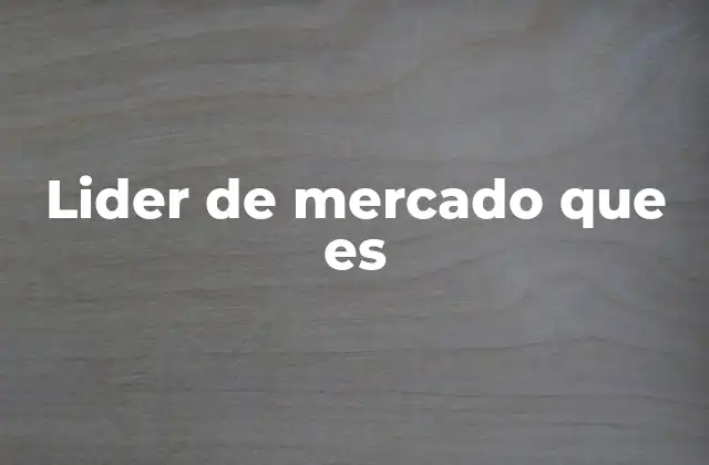 Lider de Mercado que es 2 Cómo identificar a un líder de mercado sin mencionar directamente el término