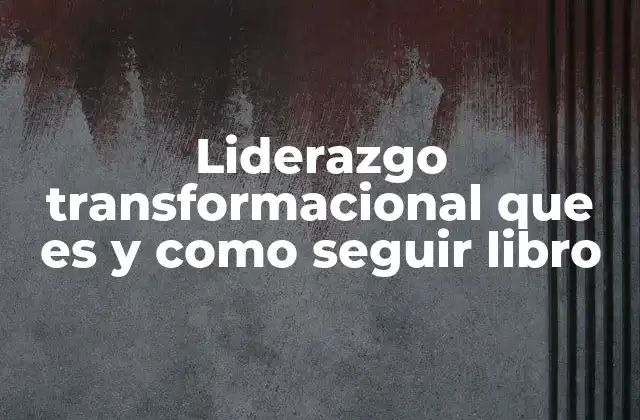 Liderazgo Transformacional que es y como Seguir Libro