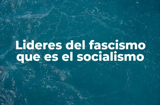 Lideres Del Fascismo que es el Socialismo